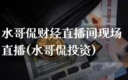 水哥侃财经直播间现场直播(水哥侃投资)_https://www.dcjwmf.com_广期所_第1张