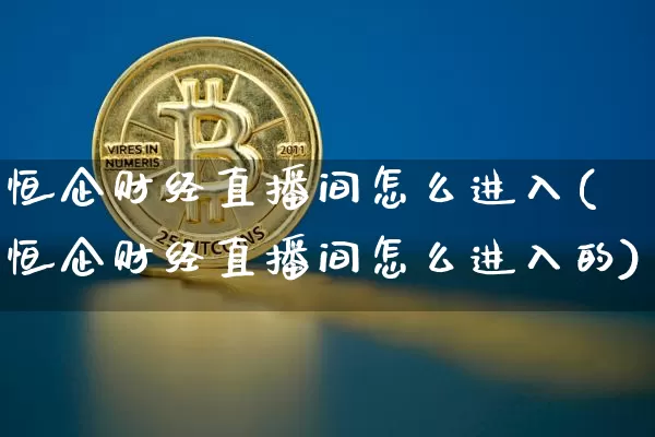 恒企财经直播间怎么进入(恒企财经直播间怎么进入的)_https://www.dcjwmf.com_中金所_第1张