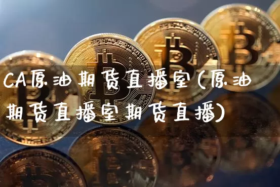 CA原油期货直播室(原油期货直播室期货直播)_https://www.dcjwmf.com_大商所_第1张