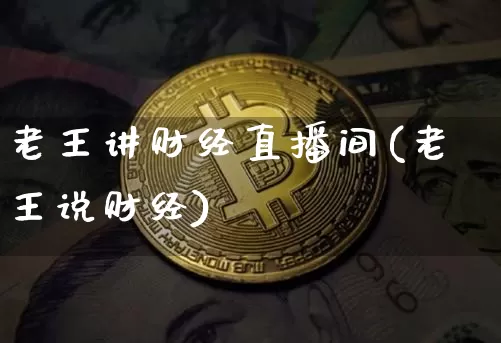 老王讲财经直播间(老王说财经)_https://www.dcjwmf.com_上期所_第1张