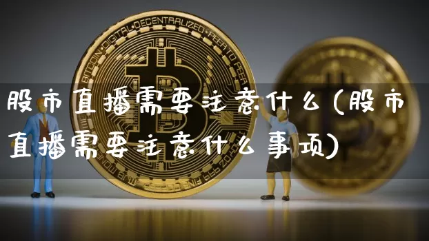 股市直播需要注意什么(股市直播需要注意什么事项)_https://www.dcjwmf.com_广期所_第1张