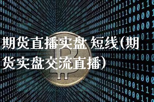 期货直播实盘 短线(期货实盘交流直播)_https://www.dcjwmf.com_广期所_第1张