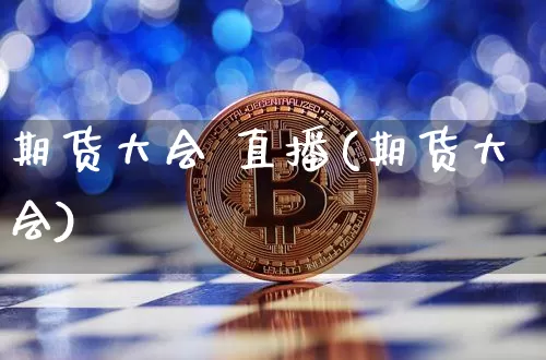 期货大会 直播(期货大会)_https://www.dcjwmf.com_上期能源_第1张