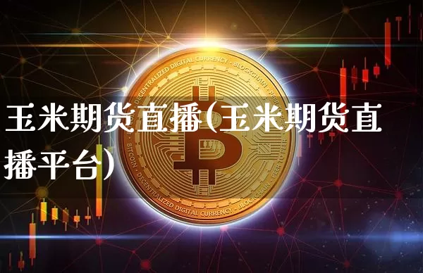 玉米期货直播(玉米期货直播平台)_https://www.dcjwmf.com_广期所_第1张
