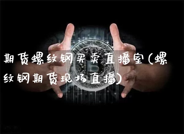 期货螺纹钢买卖直播室(螺纹钢期货现场直播)_https://www.dcjwmf.com_广期所_第1张
