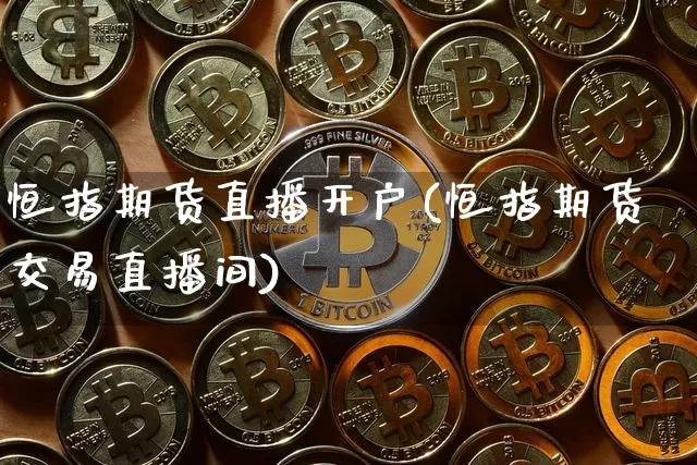 恒指期货直播开户(恒指期货交易直播间)_https://www.dcjwmf.com_上期能源_第1张