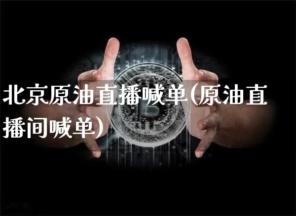 北京原油直播喊单(原油直播间喊单)_https://www.dcjwmf.com_广期所_第1张