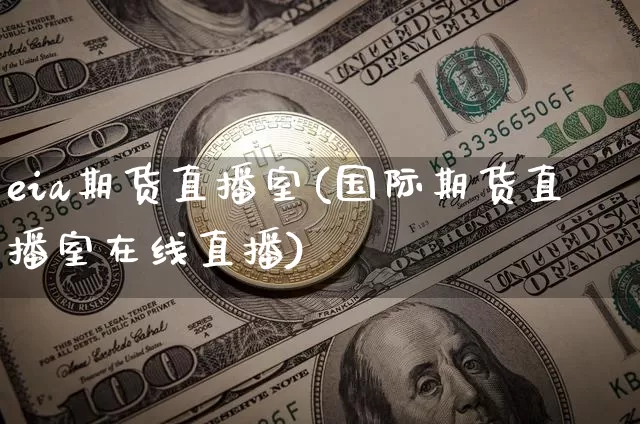 eia期货直播室(国际期货直播室在线直播)_https://www.dcjwmf.com_上期能源_第1张