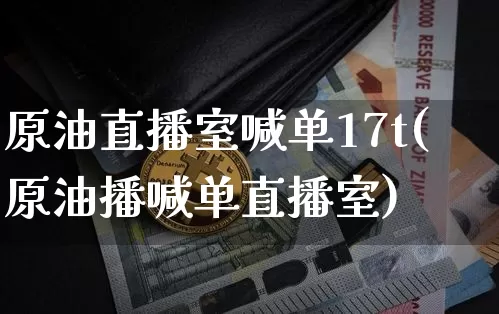 原油直播室喊单17t(原油播喊单直播室)_https://www.dcjwmf.com_广期所_第1张