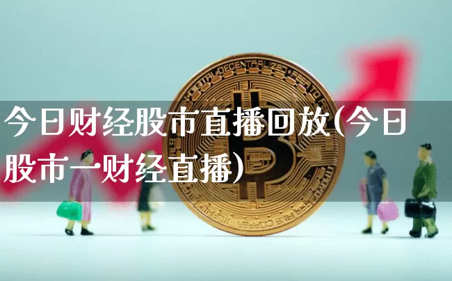 今日财经股市直播回放(今日股市一财经直播)_https://www.dcjwmf.com_上期能源_第1张
