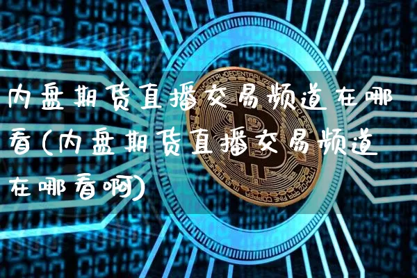 内盘期货直播交易频道在哪看(内盘期货直播交易频道在哪看啊)_https://www.dcjwmf.com_中金所_第1张
