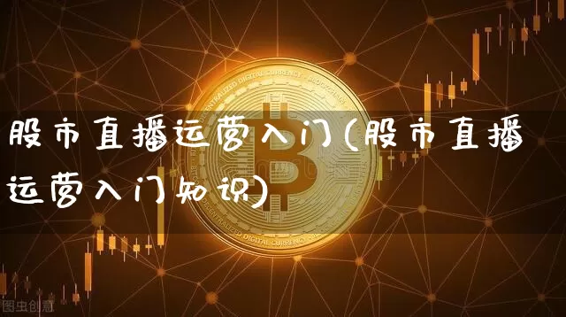 股市直播运营入门(股市直播运营入门知识)_https://www.dcjwmf.com_中金所_第1张