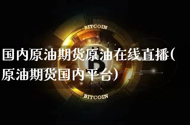 国内原油期货原油在线直播(原油期货国内平台)_https://www.dcjwmf.com_大商所_第1张