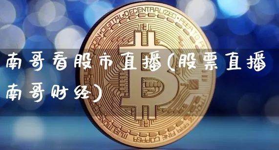 南哥看股市直播(股票直播南哥财经)_https://www.dcjwmf.com_郑商所_第1张