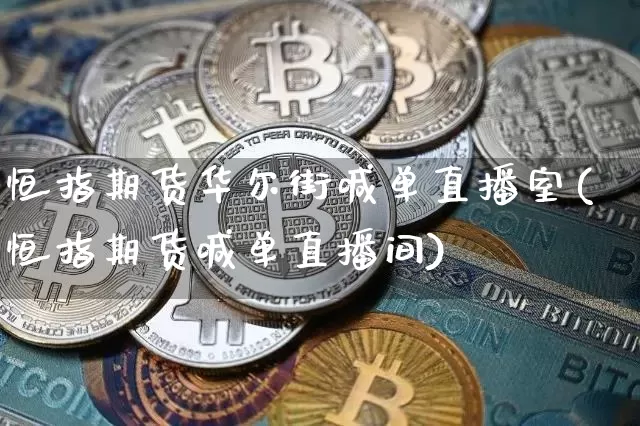 恒指期货华尔街喊单直播室(恒指期货喊单直播间)_https://www.dcjwmf.com_大商所_第1张