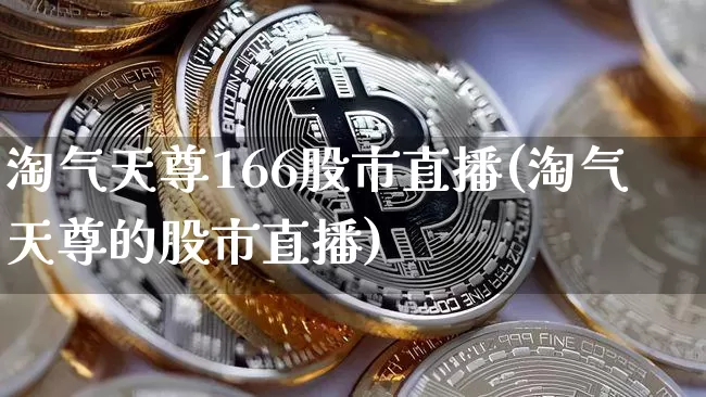淘气天尊166股市直播(淘气天尊的股市直播)_https://www.dcjwmf.com_中金所_第1张