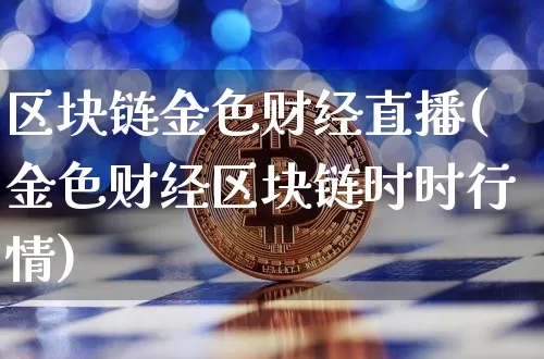 区块链金色财经直播(金色财经区块链时时行情)_https://www.dcjwmf.com_郑商所_第1张