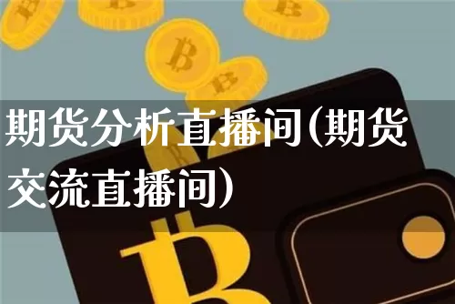 期货分析直播间(期货交流直播间)_https://www.dcjwmf.com_中金所_第1张