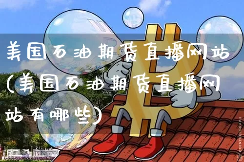 美国石油期货直播网站(美国石油期货直播网站有哪些)_https://www.dcjwmf.com_郑商所_第1张