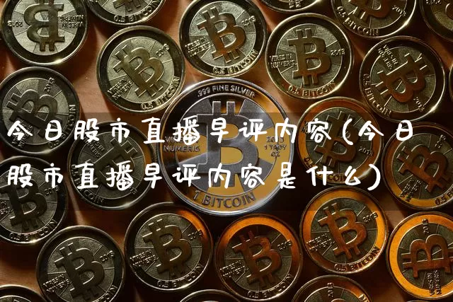 今日股市直播早评内容(今日股市直播早评内容是什么)_https://www.dcjwmf.com_中金所_第1张