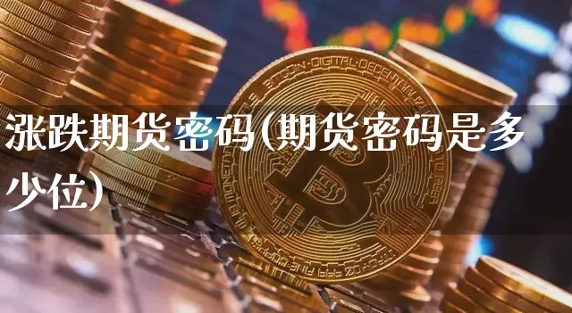 涨跌期货密码(期货密码是多少位)_https://www.dcjwmf.com_上期能源_第1张