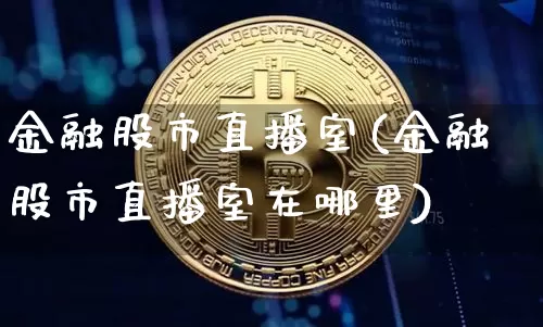 金融股市直播室(金融股市直播室在哪里)_https://www.dcjwmf.com_郑商所_第1张