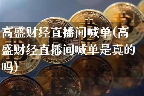 高盛财经直播间喊单(高盛财经直播间喊单是真的吗)_https://www.dcjwmf.com_郑商所_第1张