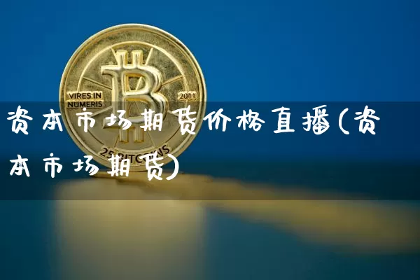 资本市场期货价格直播(资本市场期货)_https://www.dcjwmf.com_大商所_第1张