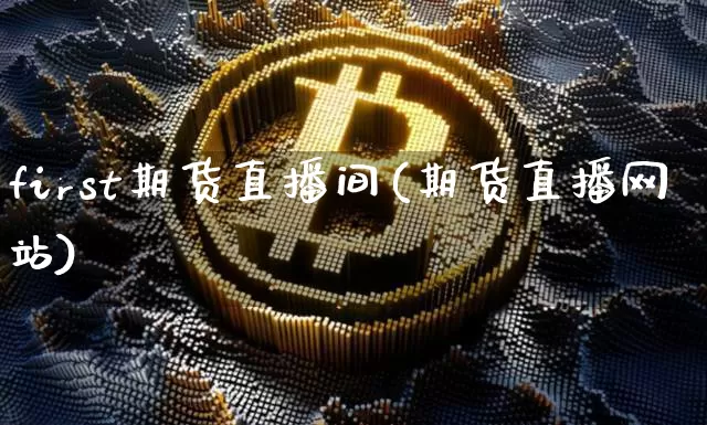 first期货直播间(期货直播网站)_https://www.dcjwmf.com_郑商所_第1张