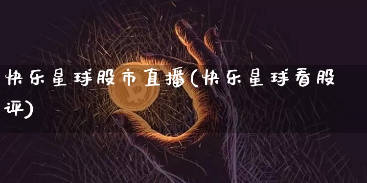 快乐星球股市直播(快乐星球看股评)_https://www.dcjwmf.com_上期能源_第1张