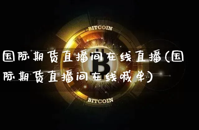 国际期货直播间在线直播(国际期货直播间在线喊单)_https://www.dcjwmf.com_广期所_第1张