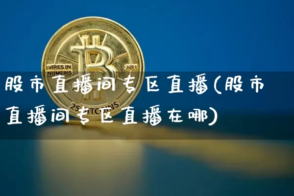 股市直播间专区直播(股市直播间专区直播在哪)_https://www.dcjwmf.com_中金所_第1张