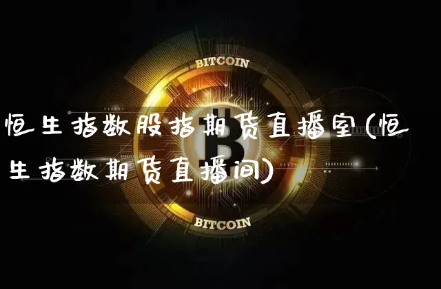 恒生指数股指期货直播室(恒生指数期货直播间)_https://www.dcjwmf.com_广期所_第1张