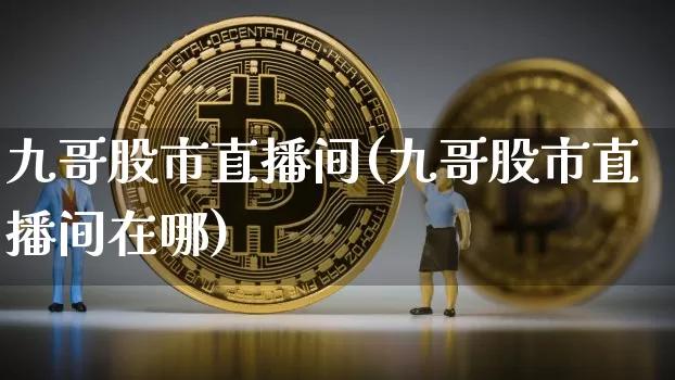 九哥股市直播间(九哥股市直播间在哪)_https://www.dcjwmf.com_广期所_第1张