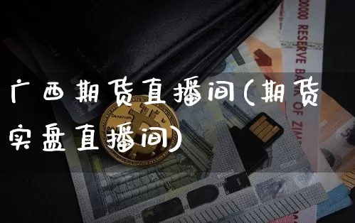 广西期货直播间(期货实盘直播间)_https://www.dcjwmf.com_中金所_第1张