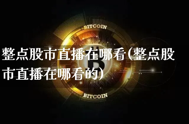 整点股市直播在哪看(整点股市直播在哪看的)_https://www.dcjwmf.com_大商所_第1张