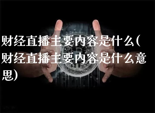 财经直播主要内容是什么(财经直播主要内容是什么意思)_https://www.dcjwmf.com_大商所_第1张