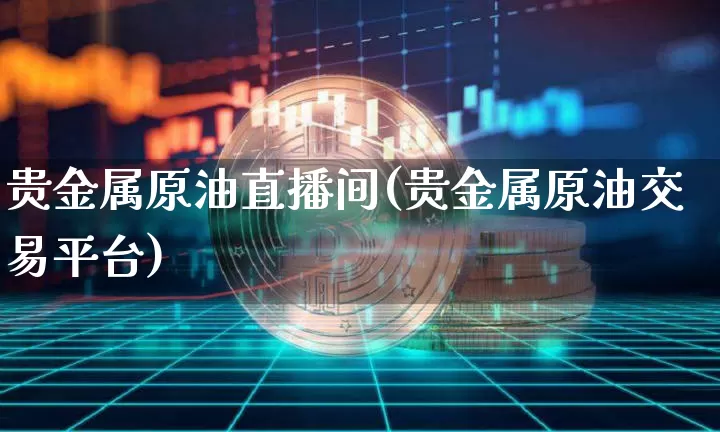 贵金属原油直播间(贵金属原油交易平台)_https://www.dcjwmf.com_中金所_第1张