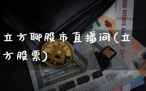 立方聊股市直播间(立方股票)_https://www.dcjwmf.com_广期所_第1张