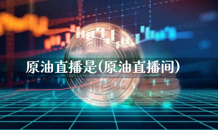 原油直播是(原油直播间)_https://www.dcjwmf.com_上期所_第1张