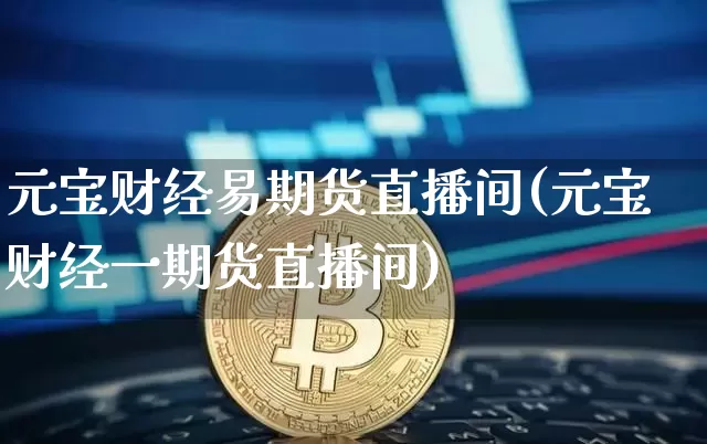 元宝财经易期货直播间(元宝财经一期货直播间)_https://www.dcjwmf.com_郑商所_第1张