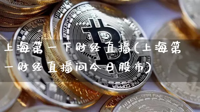 上海第一下财经直播(上海第一财经直播间今日股市)_https://www.dcjwmf.com_广期所_第1张