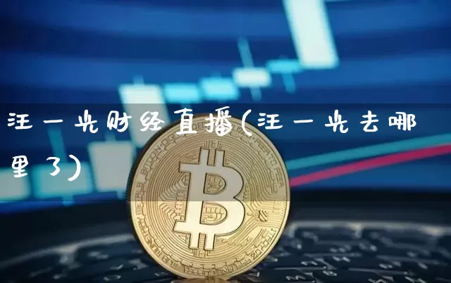 汪一光财经直播(汪一光去哪里了)_https://www.dcjwmf.com_上期能源_第1张