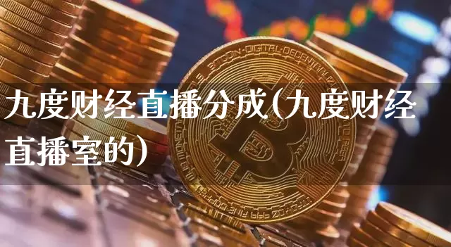 九度财经直播分成(九度财经直播室的)_https://www.dcjwmf.com_广期所_第1张