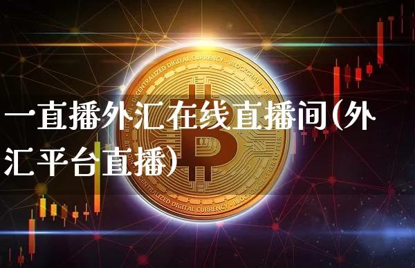 一直播外汇在线直播间(外汇平台直播)_https://www.dcjwmf.com_上期所_第1张