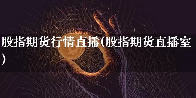 股指期货行情直播(股指期货直播室)_https://www.dcjwmf.com_中金所_第1张