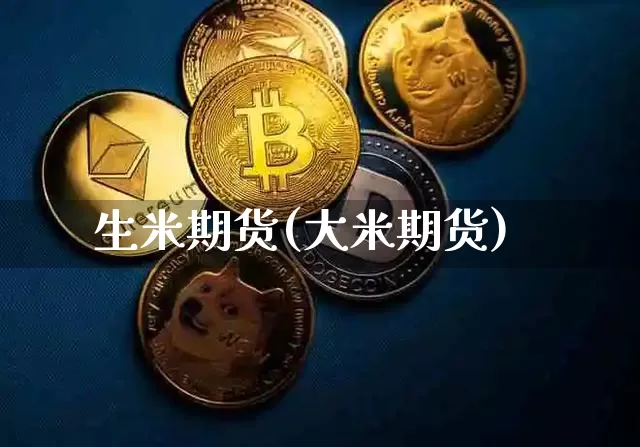 生米期货(大米期货)_https://www.dcjwmf.com_郑商所_第1张