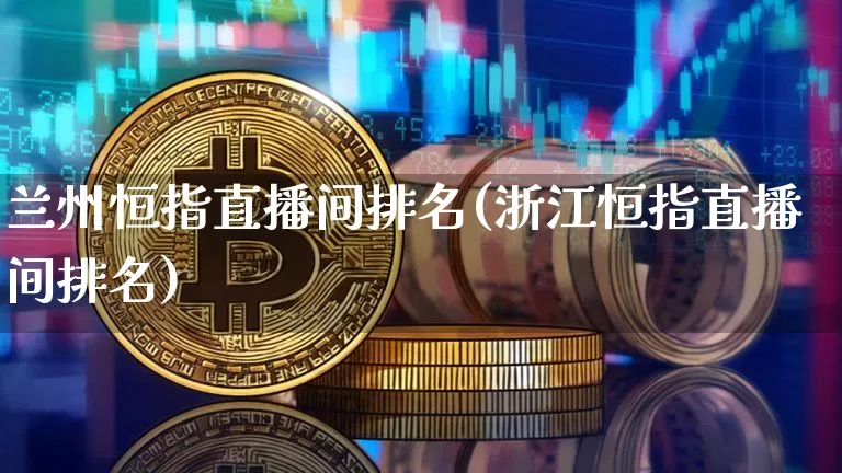 兰州恒指直播间排名(浙江恒指直播间排名)_https://www.dcjwmf.com_广期所_第1张