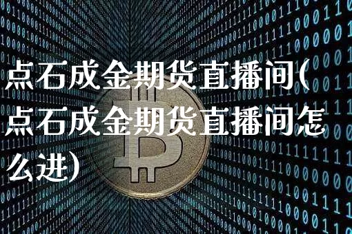 点石成金期货直播间(点石成金期货直播间怎么进)_https://www.dcjwmf.com_中金所_第1张