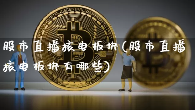股市直播核电板块(股市直播核电板块有哪些)_https://www.dcjwmf.com_上期能源_第1张